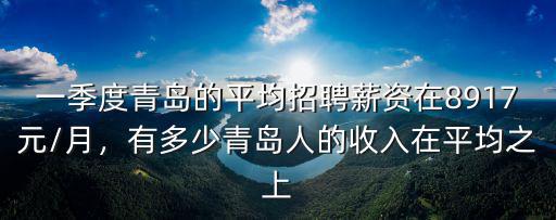 一季度青島的平均招聘薪資在8917元/月，有多少青島人的收入在平均之上