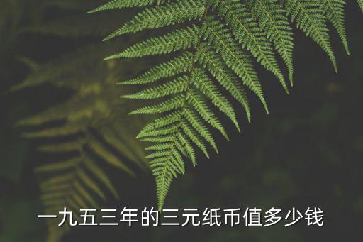 一九五三年的三元紙幣值多少錢(qián)