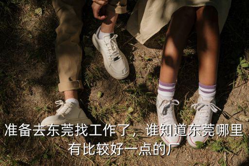 準備去東莞找工作了，誰知道東莞哪里有比較好一點的廠