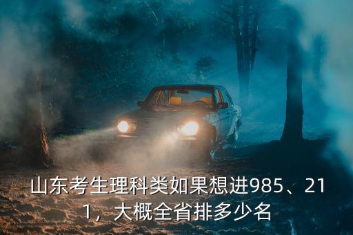 山東考生理科類如果想進985、211，大概全省排多少名