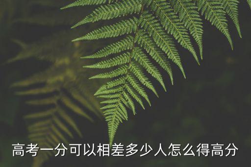 高考一分可以相差多少人怎么得高分