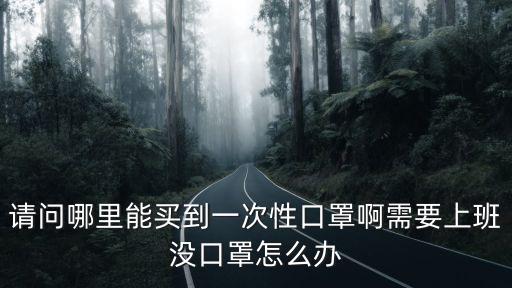 請問清遠市區哪里有口罩賣,請問哪里能買到一次性口罩啊
