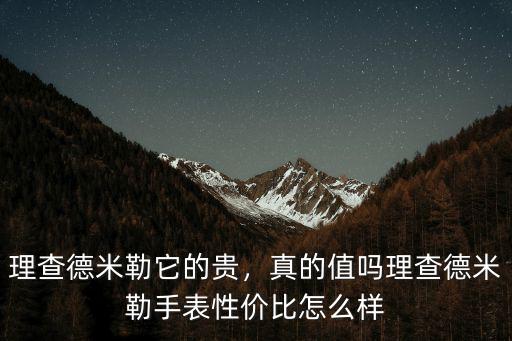 理查德米勒它的貴，真的值嗎理查德米勒手表性價比怎么樣