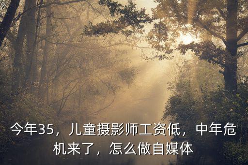 今年35，兒童攝影師工資低，中年危機來了，怎么做自媒體