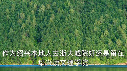 作為紹興本地人去浙大城院好還是留在紹興讀文理學院