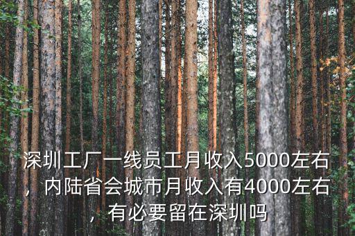 深圳工廠一線員工月收入5000左右，內陸省會城市月收入有4000左右，有必要留在深圳嗎
