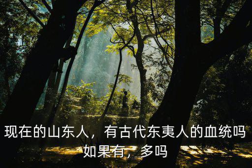 山東進化者有多少人,有古代東夷人的血統嗎