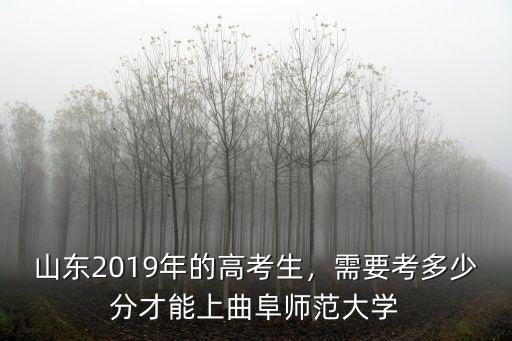 山東2019年的高考生，需要考多少分才能上曲阜師范大學(xué)