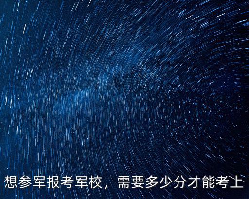 在山東考軍校分數線是多少,在部隊考軍校