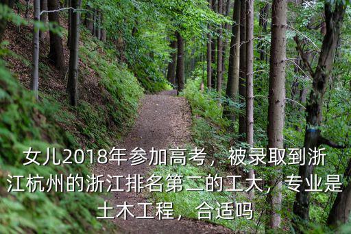 女兒2018年參加高考，被錄取到浙江杭州的浙江排名第二的工大，專業(yè)是土木工程，合適嗎