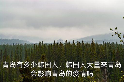 青島有多少韓國人，韓國人大量來青島會影響青島的疫情嗎