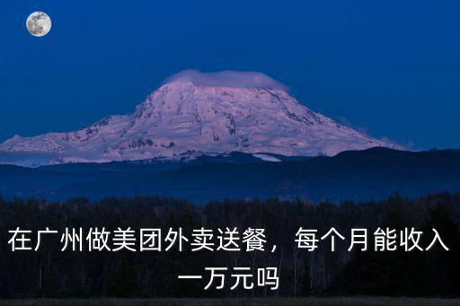 在廣州新塘送外賣新手一般多少錢,在廣州做美團外賣送餐