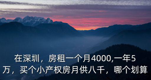 在深圳，房租一個月4000,一年5萬，買個小產權房月供八千，哪個劃算