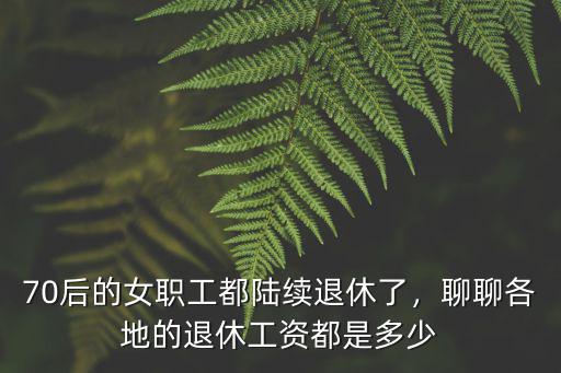70后的女職工都陸續退休了，聊聊各地的退休工資都是多少