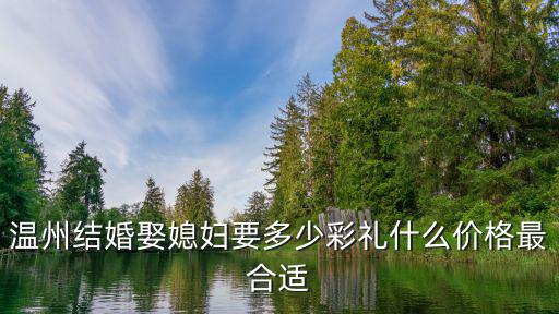 溫州結婚娶媳婦要多少彩禮什么價格最合適