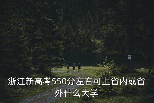 浙江新高考550分左右可上省內或省外什么大學