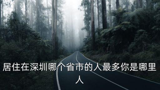 2019深圳人租房最多的是哪里,居住在深圳哪個省市的人最多