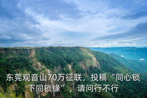 東莞觀音山70萬征聯，投稿“同心鎖下同鎖緣”，請問行不行