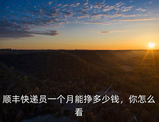 順豐快遞員一個月能掙多少錢，你怎么看
