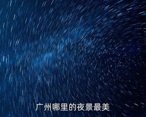 廣州塔附近哪里有美女,廣州哪里的夜景最美