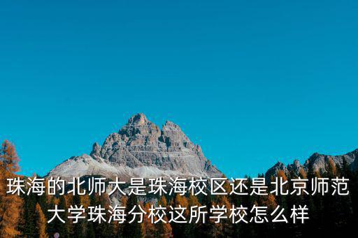 北京師范大學珠海分校怎么樣呢,北京師范大學珠海分校怎么樣