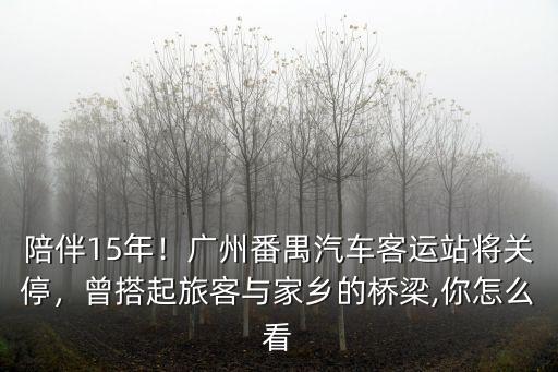 廣州關(guān)停的客運站員工怎么辦,廣州番禺汽車客運站將關(guān)停