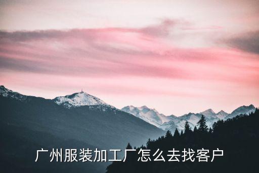 廣州服裝加工廠怎么去找客戶