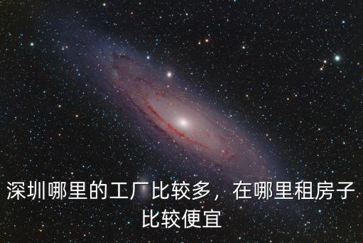 深圳哪里的工廠比較多，在哪里租房子比較便宜
