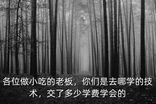 各位做小吃的老板，你們是去哪學的技術，交了多少學費學會的
