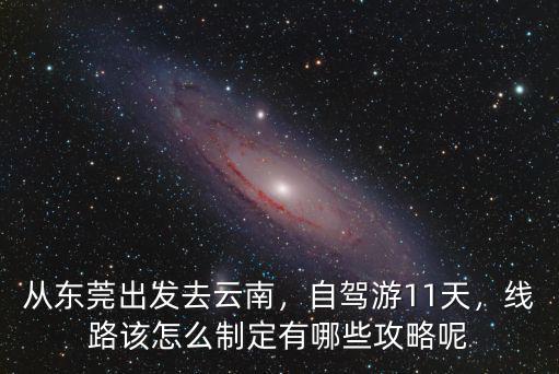 開車從東莞出發(fā)去高安怎么走,從東莞出發(fā)自駕貴州十日游