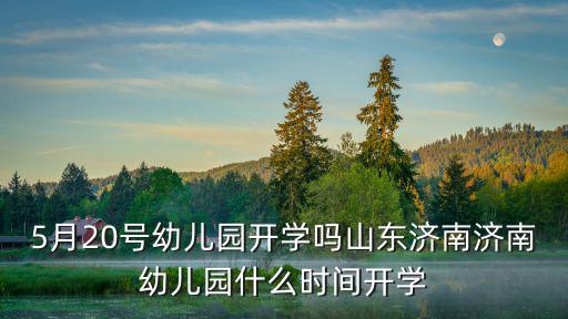 5月20號(hào)幼兒園開學(xué)嗎山東濟(jì)南濟(jì)南幼兒園什么時(shí)間開學(xué)