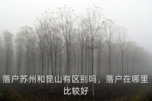 落戶蘇州和昆山有區別嗎，落戶在哪里比較好