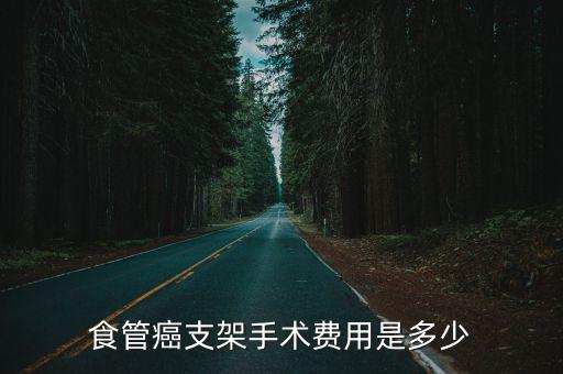 食管手術費用多少在寧波,食管癌支架手術費用是多少