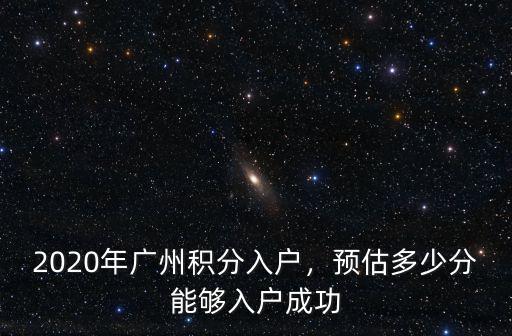 廣州多少分入戶積分,2020年廣州積分入戶