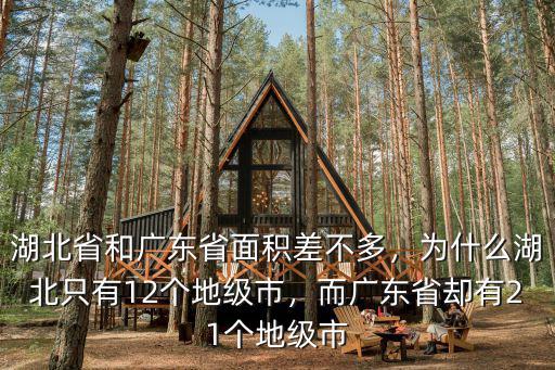 湖北省和廣東省面積差不多，為什么湖北只有12個地級市，而廣東省卻有21個地級市