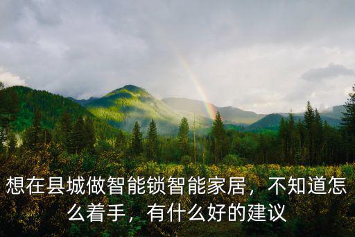 廣東省怎么做智能鎖,想在縣城做智能鎖智能家居