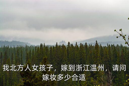 我北方人女孩子，嫁到浙江溫州，請問嫁妝多少合適