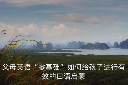 江門幼兒英語啟蒙怎么學口語,孩子多大適合學英語