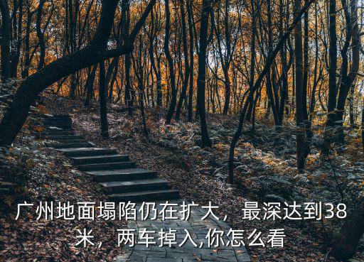 廣州地面塌陷仍在擴大，最深達到38米，兩車掉入,你怎么看