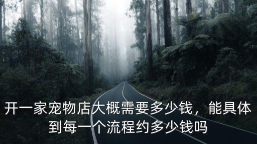 開(kāi)一家寵物店大概需要多少錢，能具體到每一個(gè)流程約多少錢嗎