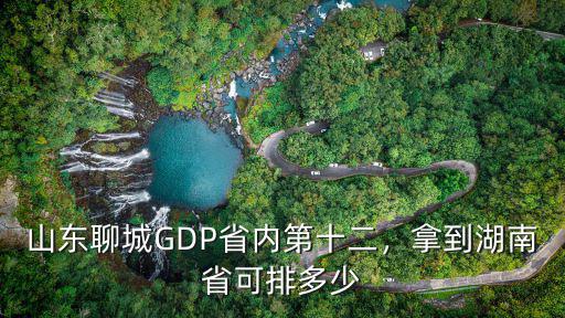 山東聊城GDP省內第十二，拿到湖南省可排多少