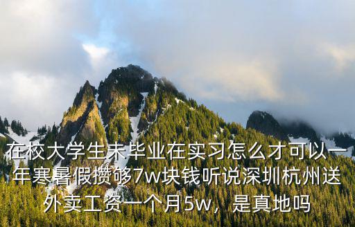 在校大學生未畢業在實習怎么才可以一年寒暑假攢夠7w塊錢聽說深圳杭州送外賣工資一個月5w，是真地嗎