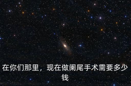 廣州醫院闌尾炎手術多少錢啊,現在做闌尾手術需要多少錢