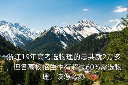 浙江19年高考選物理的總共就2萬多，但各高校招生中有超過60%需選物理，該怎么辦