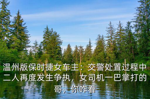 溫州版保時捷女車主：交警處置過程中二人再度發生爭執，女司機一巴掌打的哥，你咋看