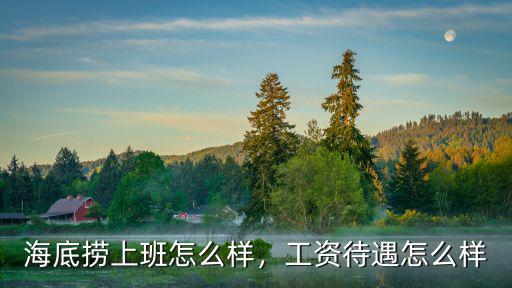 海底撈上班怎么樣，工資待遇怎么樣