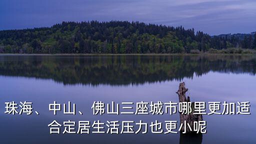 珠海與中山哪里更適合養(yǎng)老,中山哪個(gè)更適合定居