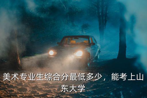 濟(jì)南大學(xué)美術(shù)在福建收多少分,福建大學(xué)美術(shù)錄取規(guī)則