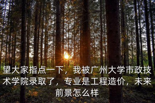望大家指點(diǎn)一下，我被廣州大學(xué)市政技術(shù)學(xué)院錄取了，專業(yè)是工程造價(jià)，未來前景怎么樣
