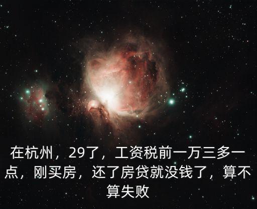 在杭州，29了，工資稅前一萬(wàn)三多一點(diǎn)，剛買(mǎi)房，還了房貸就沒(méi)錢(qián)了，算不算失敗